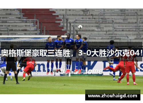 奥格斯堡豪取三连胜，3-0大胜沙尔克04！