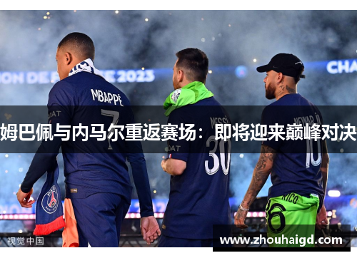 姆巴佩与内马尔重返赛场：即将迎来巅峰对决