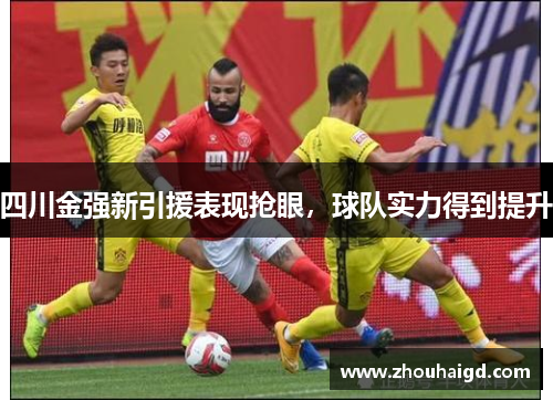 四川金强新引援表现抢眼，球队实力得到提升
