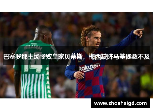 巴塞罗那主场惨败皇家贝蒂斯，梅西缺阵马基拯救不及
