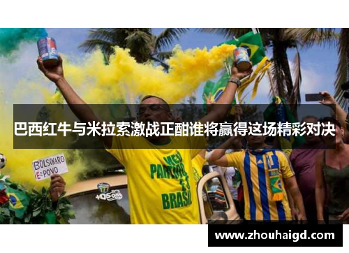 巴西红牛与米拉索激战正酣谁将赢得这场精彩对决