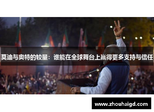 莫迪与奥特的较量：谁能在全球舞台上赢得更多支持与信任