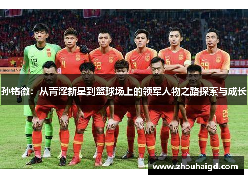 孙铭徽：从青涩新星到篮球场上的领军人物之路探索与成长