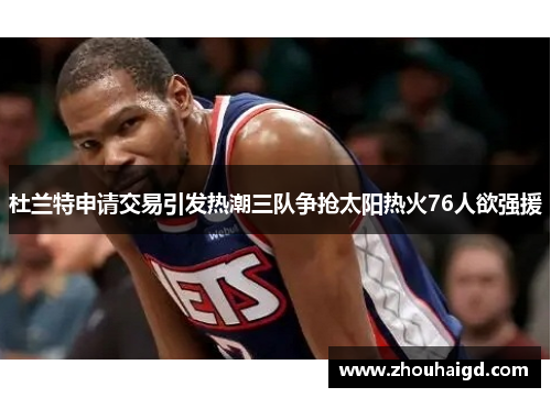 杜兰特申请交易引发热潮三队争抢太阳热火76人欲强援