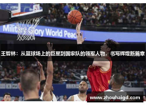 王哲林：从篮球场上的巨星到国家队的领军人物，书写辉煌新篇章