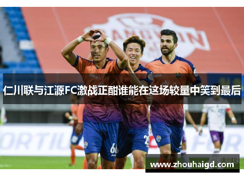仁川联与江源FC激战正酣谁能在这场较量中笑到最后